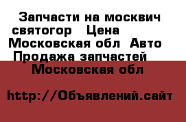 Запчасти на москвич святогор › Цена ­ 1 000 - Московская обл. Авто » Продажа запчастей   . Московская обл.